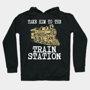 TAKE HIM TO THE TRAIN STATION Hoodie